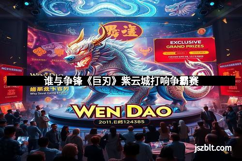 谁与争锋《巨刃》紫云城打响争霸赛